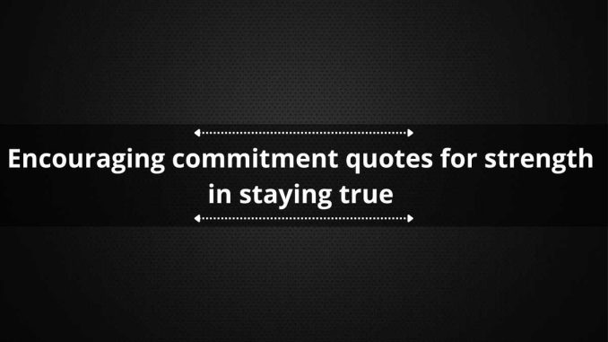 60+ encouraging commitment quotes for strength in staying true