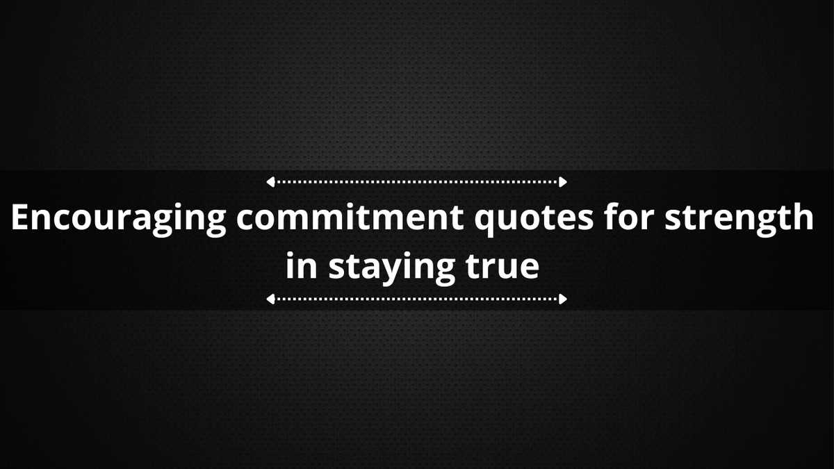 60+ encouraging commitment quotes for strength in staying true