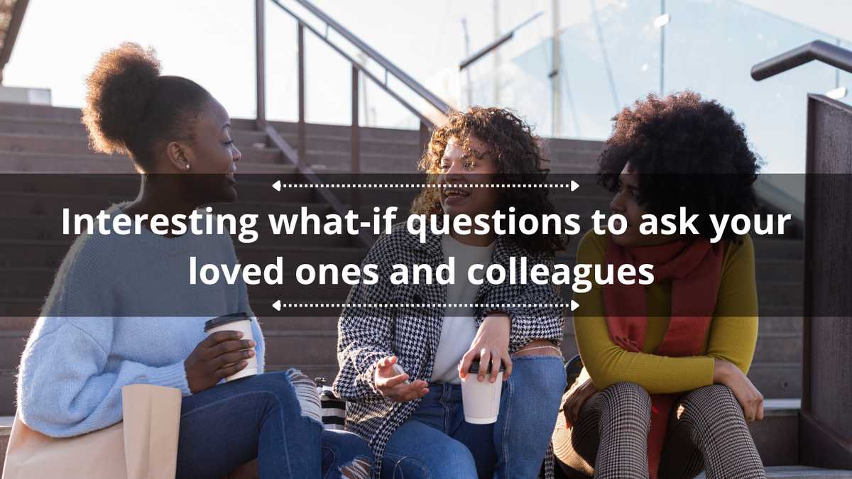 150 interesting "what if" questions to ask your loved ones and colleagues