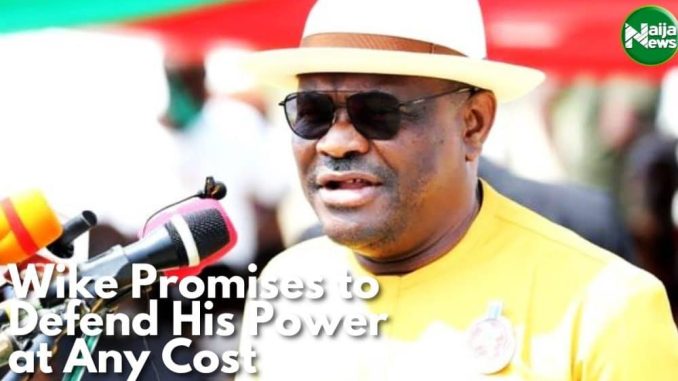 Wike Vows To Defend His Power At All Cost