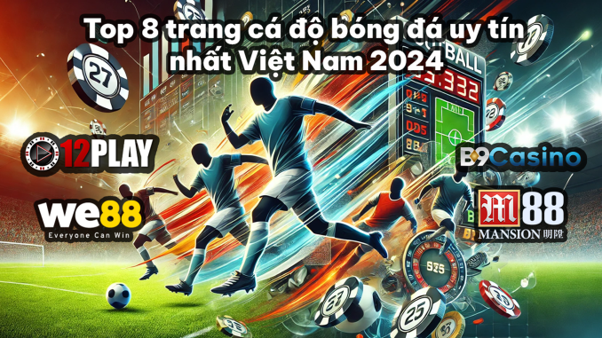 Top 8 Trang Cá Độ Bóng Đá Uy Tín Nhất Việt Nam 2024 – App Cá Độ Bóng Đá Tốt Nhất